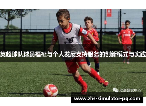 英超球队球员福祉与个人发展支持服务的创新模式与实践