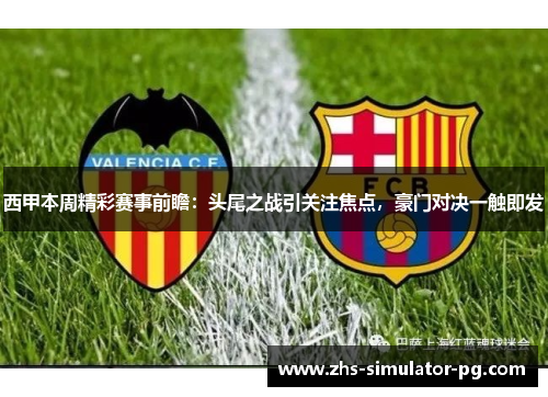 西甲本周精彩赛事前瞻:头尾之战引关注焦点,豪门对决一触即发 西甲本周精彩赛事前瞻:头尾之战引关注焦点,豪门对决一触即发