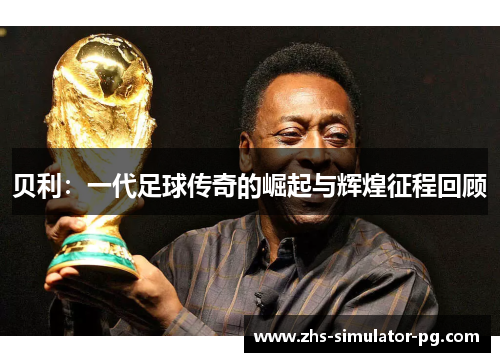 贝利:一代足球传奇的崛起与辉煌征程回顾 贝利:一代足球传奇的崛起与辉煌征程回顾