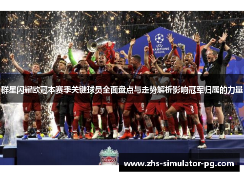 群星闪耀欧冠本赛季关键球员全面盘点与走势解析影响冠军归属的力量 群星闪耀欧冠本赛季关键球员全面盘点与走势解析影响冠军归属的力量