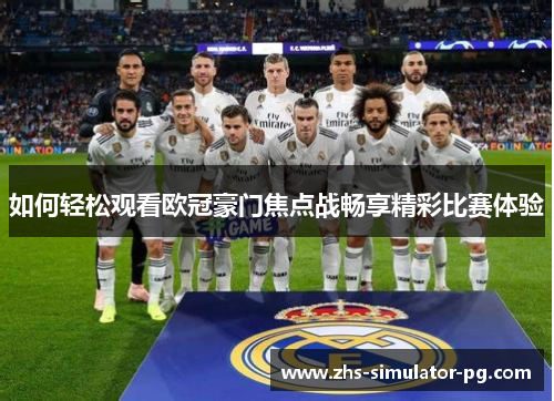 如何轻松观看欧冠豪门焦点战畅享精彩比赛体验 如何轻松观看欧冠豪门焦点战畅享精彩比赛体验