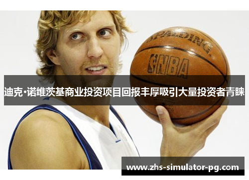 迪克·诺维茨基商业投资项目回报丰厚吸引大量投资者青睐 迪克·诺维茨基商业投资项目回报丰厚吸引大量投资者青睐