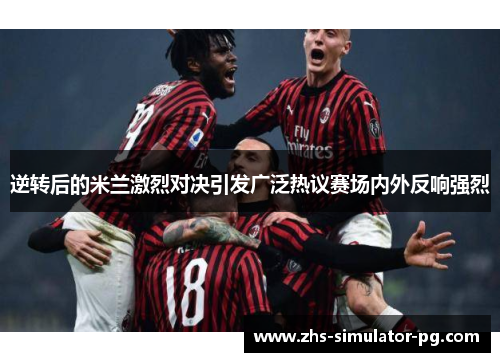 逆转后的米兰激烈对决引发广泛热议赛场内外反响强烈 逆转后的米兰激烈对决引发广泛热议赛场内外反响强烈