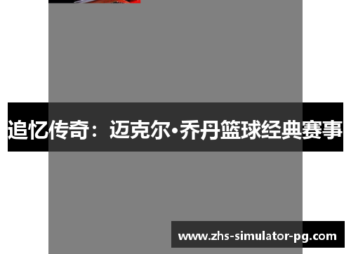 追忆传奇:迈克尔·乔丹篮球经典赛事 追忆传奇:迈克尔·乔丹篮球经典赛事