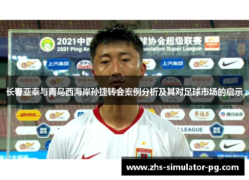 长春亚泰与青岛西海岸孙捷转会案例分析及其对足球市场的启示 长春亚泰与青岛西海岸孙捷转会案例分析及其对足球市场的启示