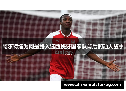 阿尔特塔为何最终入选西班牙国家队背后的动人故事 阿尔特塔为何最终入选西班牙国家队背后的动人故事