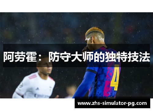 阿劳霍:防守大师的独特技法 阿劳霍:防守大师的独特技法
