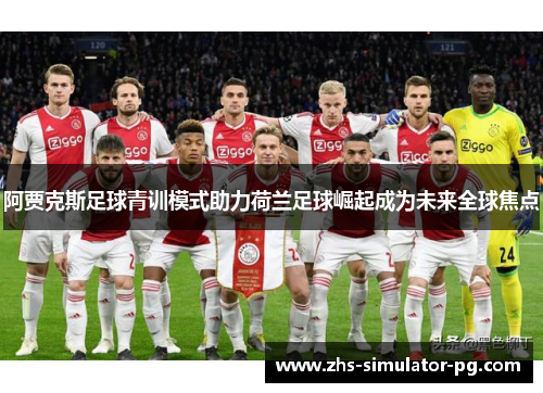 阿贾克斯足球青训模式助力荷兰足球崛起成为未来全球焦点