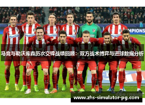 马竞与勒沃库森历次交锋战绩回顾：双方战术博弈与进球数据分析