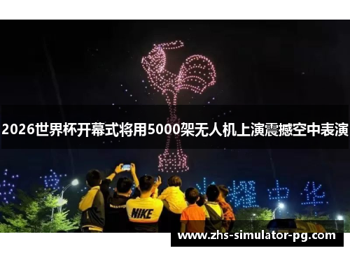 2026世界杯开幕式将用5000架无人机上演震撼空中表演 2026世界杯开幕式将用5000架无人机上演震撼空中表演
