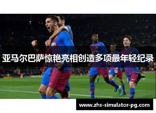 亚马尔巴萨惊艳亮相创造多项最年轻纪录