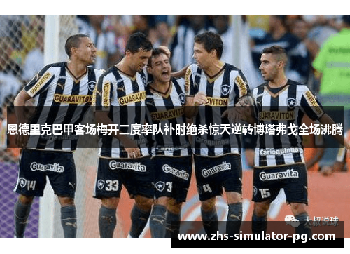 恩德里克巴甲客场梅开二度率队补时绝杀惊天逆转博塔弗戈全场沸腾
