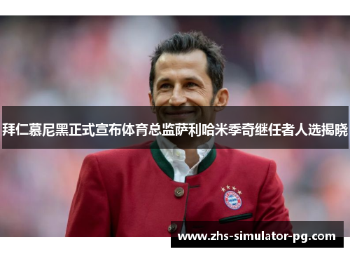 拜仁慕尼黑正式宣布体育总监萨利哈米季奇继任者人选揭晓 拜仁慕尼黑正式宣布体育总监萨利哈米季奇继任者人选揭晓