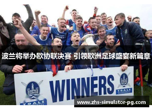 波兰将举办欧协联决赛 引领欧洲足球盛宴新篇章