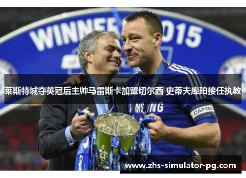 莱斯特城夺英冠后主帅马雷斯卡加盟切尔西 史蒂夫库珀接任执教
