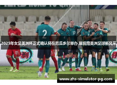 2025年女足美洲杯正式确认将在厄瓜多尔举办 展现南美洲足球新风采