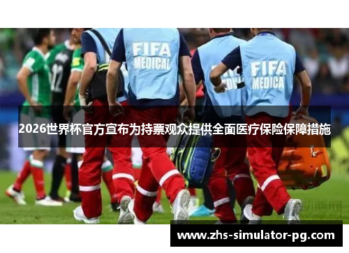 2026世界杯官方宣布为持票观众提供全面医疗保险保障措施