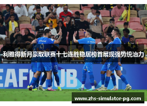 利雅得新月豪取联赛十七连胜稳居榜首展现强势统治力