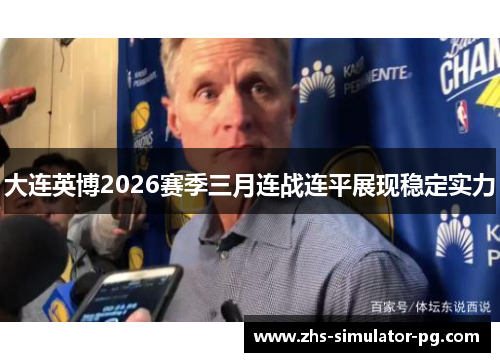 大连英博2026赛季三月连战连平展现稳定实力 大连英博2026赛季三月连战连平展现稳定实力
