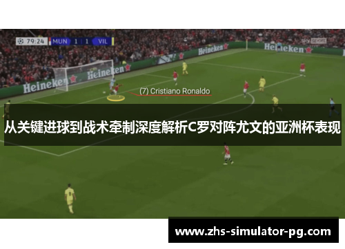 从关键进球到战术牵制深度解析C罗对阵尤文的亚洲杯表现
