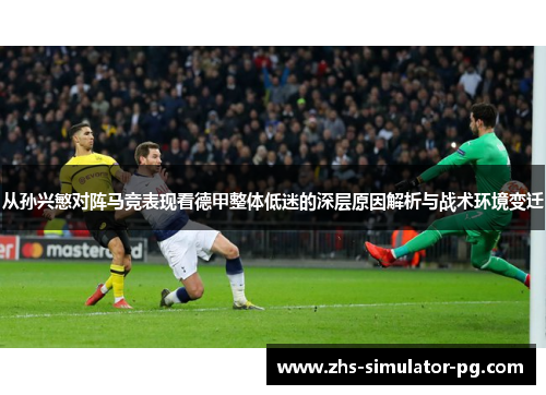 从孙兴慜对阵马竞表现看德甲整体低迷的深层原因解析与战术环境变迁 从孙兴慜对阵马竞表现看德甲整体低迷的深层原因解析与战术环境变迁