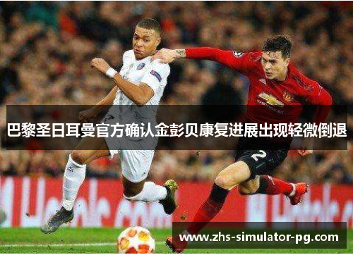 巴黎圣日耳曼官方确认金彭贝康复进展出现轻微倒退