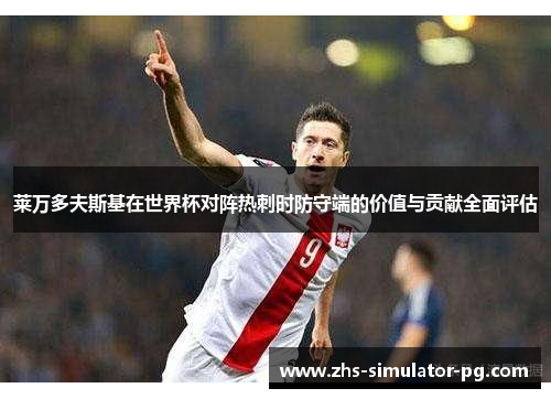 莱万多夫斯基在世界杯对阵热刺时防守端的价值与贡献全面评估 莱万多夫斯基在世界杯对阵热刺时防守端的价值与贡献全面评估