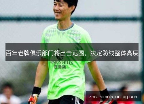百年老牌俱乐部门将出击范围,决定防线整体高度 百年老牌俱乐部门将出击范围,决定防线整体高度