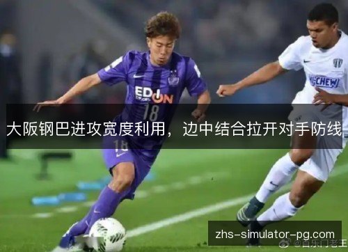 大阪钢巴进攻宽度利用,边中结合拉开对手防线 大阪钢巴进攻宽度利用,边中结合拉开对手防线
