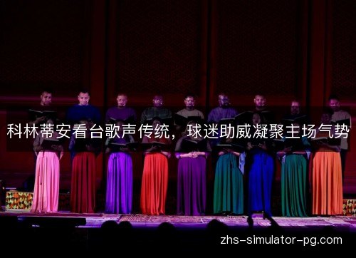 科林蒂安看台歌声传统,球迷助威凝聚主场气势 科林蒂安看台歌声传统,球迷助威凝聚主场气势