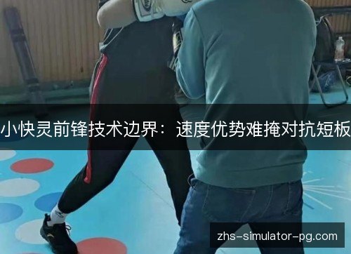 小快灵前锋技术边界：速度优势难掩对抗短板
